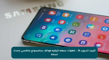 تثبيت أندرويد 16.. خطوات سهلة لترقية هواتف سامسونج جالكسي بأحدث نسخة